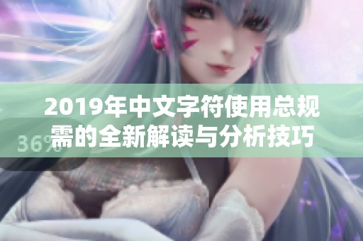 2019年中文字符使用总规需的全新解读与分析技巧