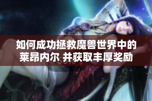 如何成功拯救魔兽世界中的莱昂内尔 并获取丰厚奖励