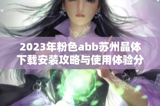 2023年粉色abb苏州晶体下载安装攻略与使用体验分享