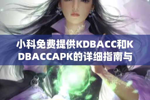 小科免费提供KDBACC和KDBACCAPK的详细指南与使用技巧