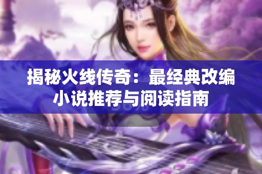 揭秘火线传奇：最经典改编小说推荐与阅读指南