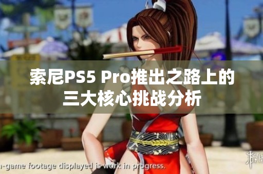 索尼PS5 Pro推出之路上的三大核心挑战分析