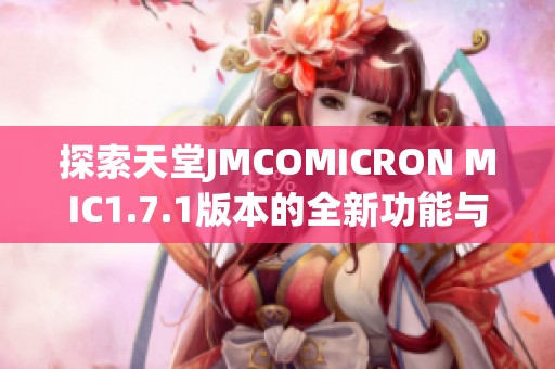 探索天堂JMCOMICRON MIC1.7.1版本的全新功能与使用体验