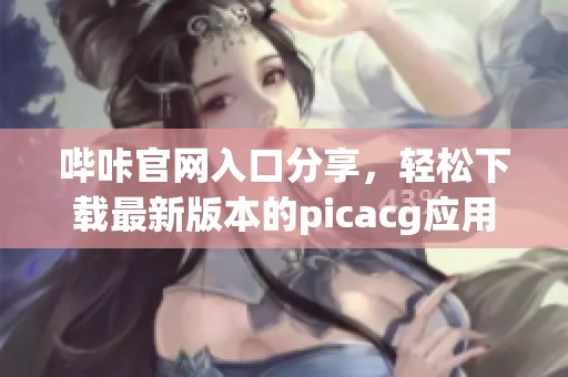 哔咔官网入口分享，轻松下载最新版本的picacg应用