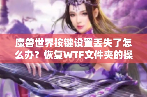 魔兽世界按键设置丢失了怎么办？恢复WTF文件夹的操作指南