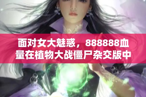 面对女大魅惑，888888血量在植物大战僵尸杂交版中如何应对