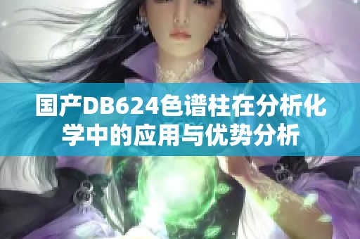 国产DB624色谱柱在分析化学中的应用与优势分析