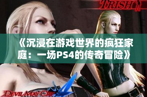 《沉浸在游戏世界的疯狂家庭：一场PS4的传奇冒险》