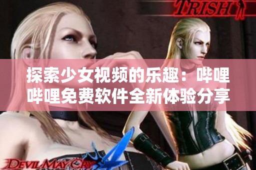 探索少女视频的乐趣：哔哩哔哩免费软件全新体验分享