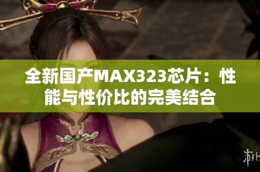 全新国产MAX323芯片：性能与性价比的完美结合