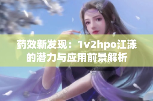 药效新发现：1v2hpo江漾的潜力与应用前景解析