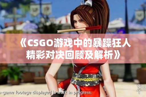 《CSGO游戏中的暴躁狂人精彩对决回顾及解析》