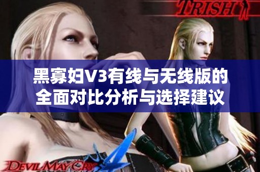 黑寡妇V3有线与无线版的全面对比分析与选择建议