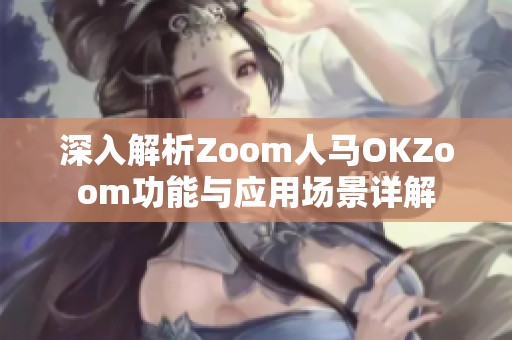 深入解析Zoom人马OKZoom功能与应用场景详解