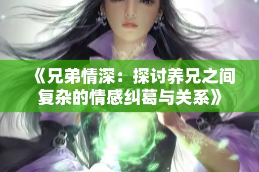 《兄弟情深：探讨养兄之间复杂的情感纠葛与关系》