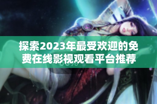 探索2023年最受欢迎的免费在线影视观看平台推荐