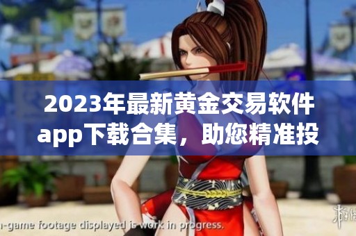 2023年最新黄金交易软件app下载合集，助您精准投资