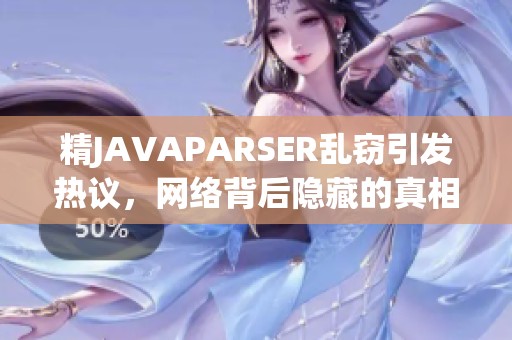 精JAVAPARSER乱窃引发热议，网络背后隐藏的真相是什么？