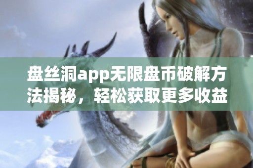 盘丝洞app无限盘币破解方法揭秘，轻松获取更多收益技巧