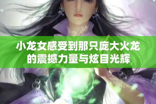 小龙女感受到那只庞大火龙的震撼力量与炫目光辉