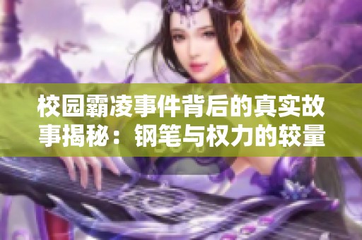 校园霸凌事件背后的真实故事揭秘：钢笔与权力的较量