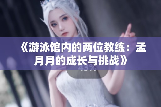 《游泳馆内的两位教练：孟月月的成长与挑战》