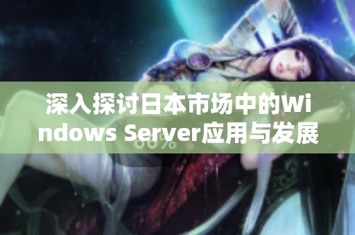 深入探讨日本市场中的Windows Server应用与发展趋势