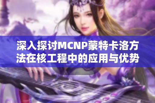 深入探讨MCNP蒙特卡洛方法在核工程中的应用与优势解析