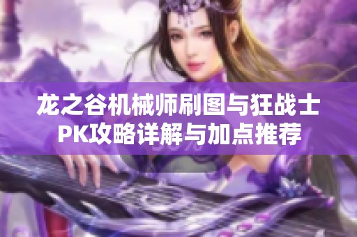 龙之谷机械师刷图与狂战士PK攻略详解与加点推荐