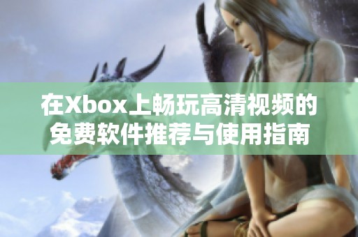 在Xbox上畅玩高清视频的免费软件推荐与使用指南