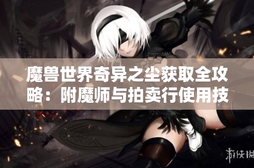 魔兽世界奇异之尘获取全攻略：附魔师与拍卖行使用技巧