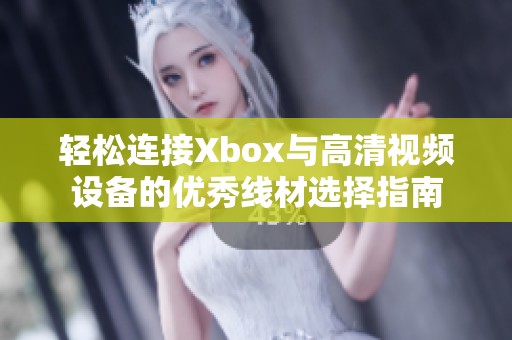 轻松连接Xbox与高清视频设备的优秀线材选择指南