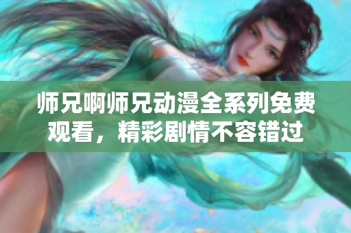 师兄啊师兄动漫全系列免费观看，精彩剧情不容错过