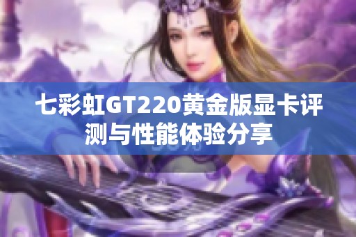 七彩虹GT220黄金版显卡评测与性能体验分享