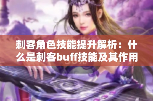 刺客角色技能提升解析：什么是刺客buff技能及其作用