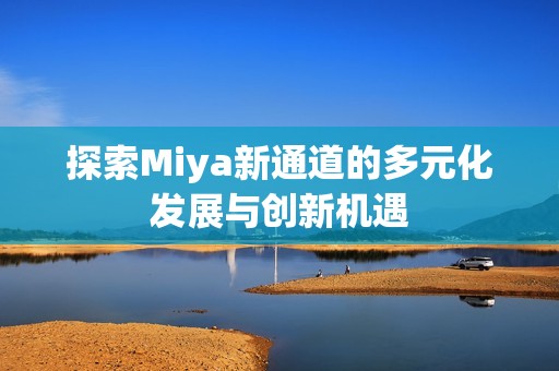 探索Miya新通道的多元化发展与创新机遇