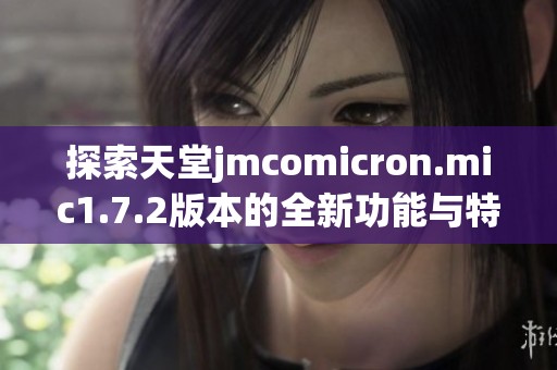 探索天堂jmcomicron.mic1.7.2版本的全新功能与特色