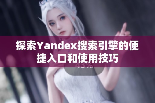 探索Yandex搜索引擎的便捷入口和使用技巧