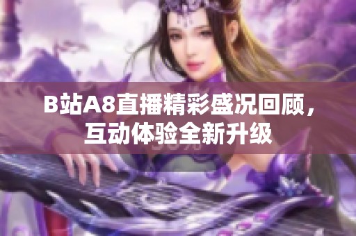 B站A8直播精彩盛况回顾，互动体验全新升级