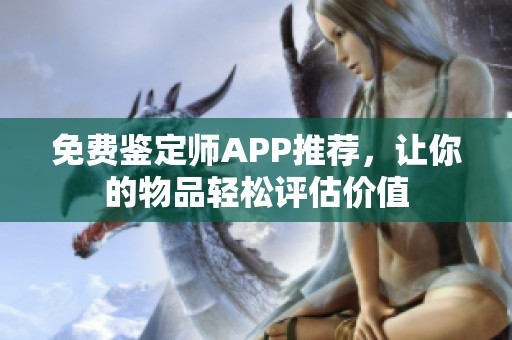 免费鉴定师APP推荐，让你的物品轻松评估价值