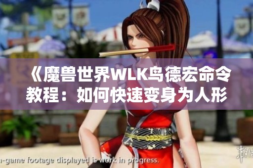 《魔兽世界WLK鸟德宏命令教程：如何快速变身为人形态》