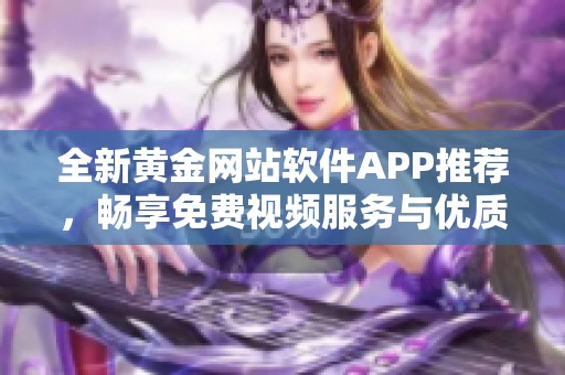 全新黄金网站软件APP推荐，畅享免费视频服务与优质体验