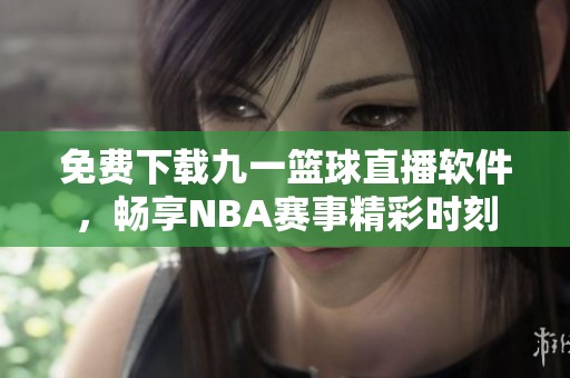 免费下载九一篮球直播软件，畅享NBA赛事精彩时刻