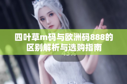 四叶草m码与欧洲码888的区别解析与选购指南