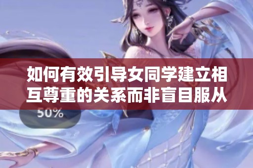 如何有效引导女同学建立相互尊重的关系而非盲目服从