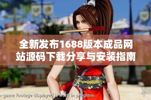 全新发布1688版本成品网站源码下载分享与安装指南