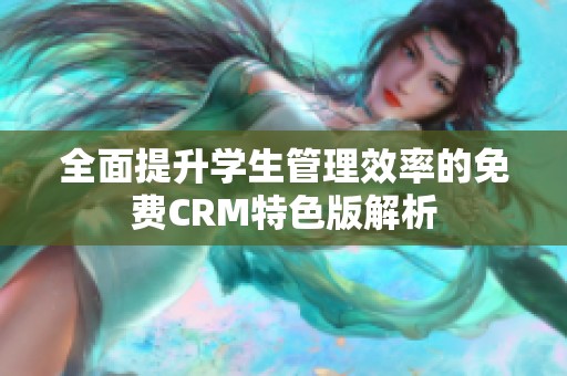 全面提升学生管理效率的免费CRM特色版解析