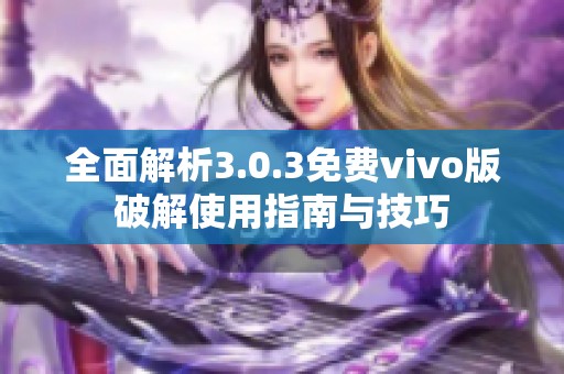 全面解析3.0.3免费vivo版破解使用指南与技巧