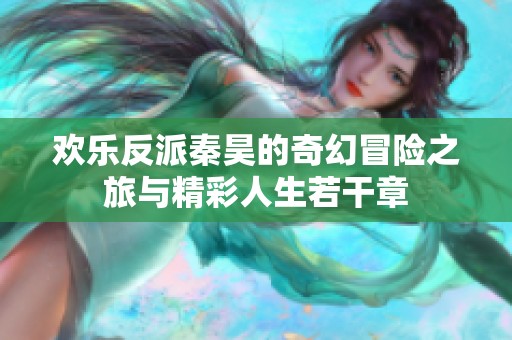 欢乐反派秦昊的奇幻冒险之旅与精彩人生若干章