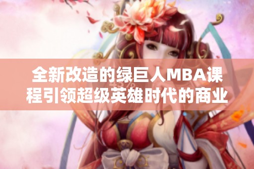 全新改造的绿巨人MBA课程引领超级英雄时代的商业智慧